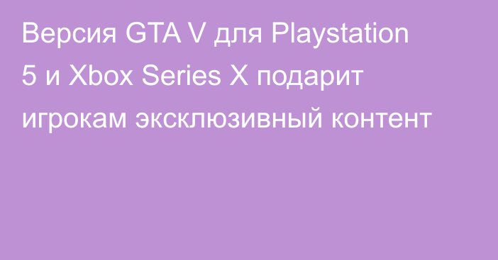 Версия GTA V для Playstation 5 и Xbox Series X подарит игрокам эксклюзивный контент