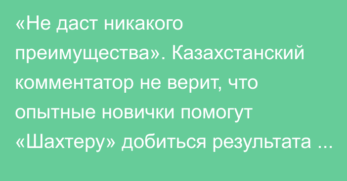 «Не даст никакого преимущества». Казахстанский комментатор не верит, что опытные новички помогут «Шахтеру» добиться результата в матче со «Стяуа»