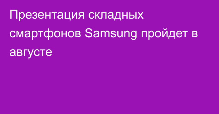 Презентация складных смартфонов Samsung пройдет в августе