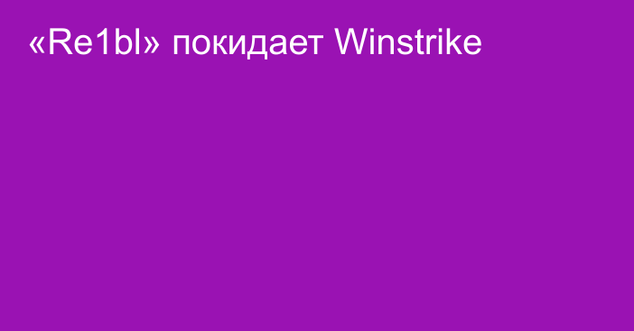«Re1bl» покидает Winstrike