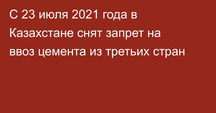 С 23 июля 2021 года в Казахстане снят запрет на ввоз цемента из третьих стран