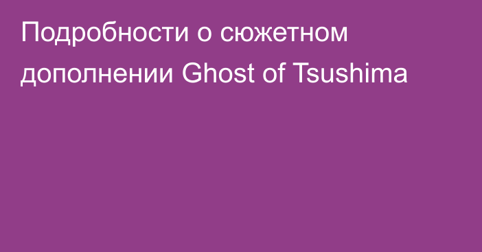 Подробности о сюжетном дополнении Ghost of Tsushima