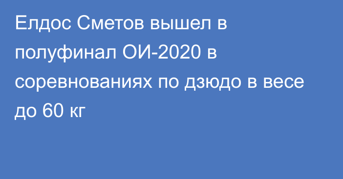 Елдос Сметов вышел в полуфинал ОИ-2020 в соревнованиях по дзюдо в весе до 60 кг
