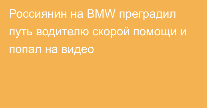 Россиянин на BMW преградил путь водителю скорой помощи и попал на видео