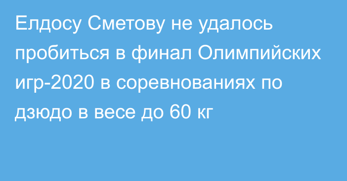 Елдосу Сметову не удалось пробиться в финал Олимпийских игр-2020 в соревнованиях по дзюдо в весе до 60 кг