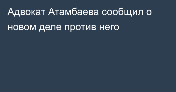 Адвокат Атамбаева сообщил о новом деле против него