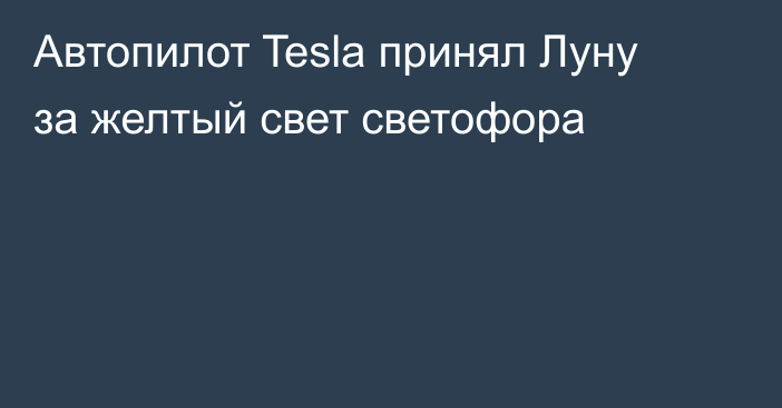 Автопилот Tesla принял Луну за желтый свет светофора