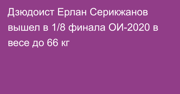 Дзюдоист Ерлан Серикжанов вышел в 1/8 финала ОИ-2020 в весе до 66 кг