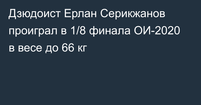 Дзюдоист Ерлан Серикжанов проиграл в 1/8 финала ОИ-2020 в весе до 66 кг