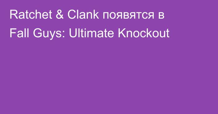 Ratchet & Clank появятся в Fall Guys: Ultimate Knockout