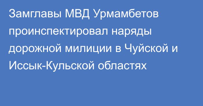 Замглавы МВД Урмамбетов проинспектировал наряды дорожной милиции в Чуйской и Иссык-Кульской областях