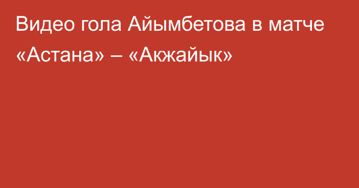 Видео гола Айымбетова в матче «Астана» – «Акжайык»