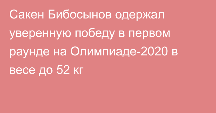 Сакен Бибосынов одержал уверенную победу в первом раунде на Олимпиаде-2020 в весе до 52 кг