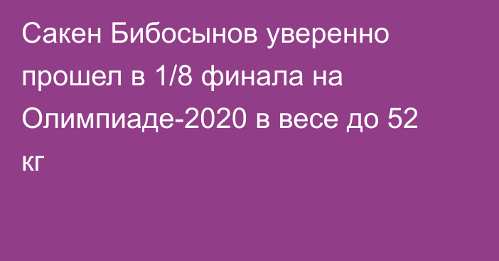 Сакен Бибосынов  уверенно прошел в 1/8 финала на Олимпиаде-2020 в весе до 52 кг