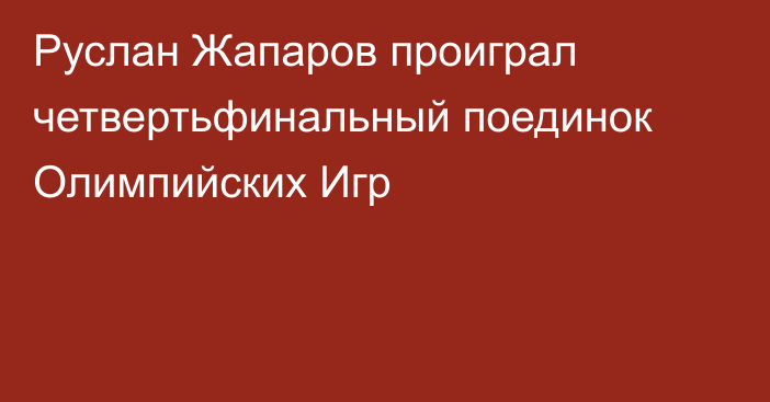 Руслан Жапаров проиграл четвертьфинальный поединок Олимпийских Игр