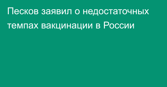 Песков заявил о недостаточных темпах вакцинации в России