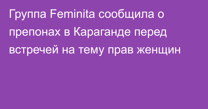 Группа Feminita сообщила о препонах в Караганде перед встречей на тему прав женщин