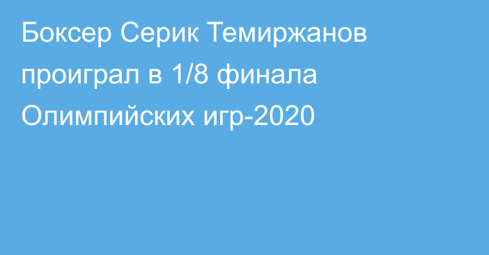 Боксер Серик Темиржанов проиграл в 1/8 финала Олимпийских игр-2020