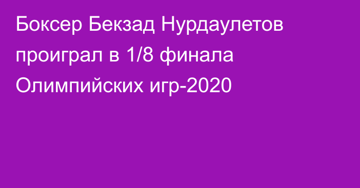 Боксер Бекзад Нурдаулетов проиграл в 1/8 финала Олимпийских игр-2020