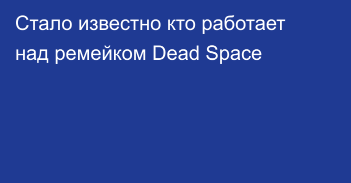 Стало известно кто работает над ремейком Dead Space