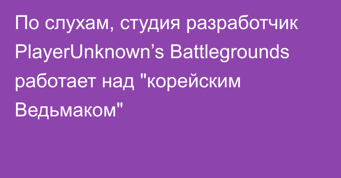 По слухам, студия разработчик PlayerUnknown’s Battlegrounds работает над 