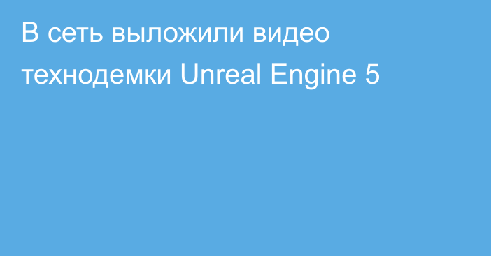 В сеть выложили видео технодемки Unreal Engine 5