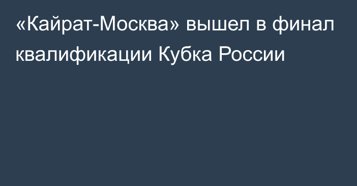 «Кайрат-Москва» вышел в финал квалификации Кубка России