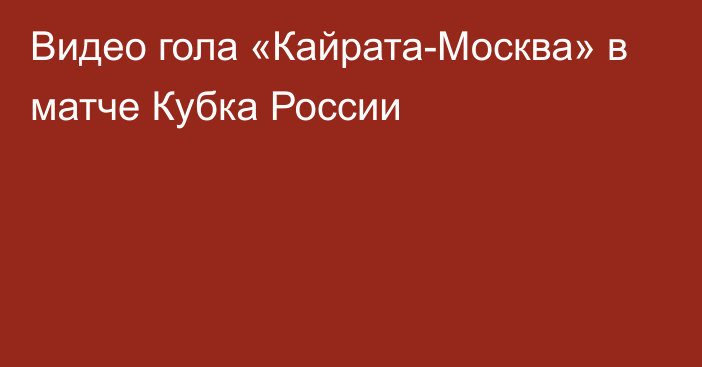 Видео гола «Кайрата-Москва» в матче Кубка России