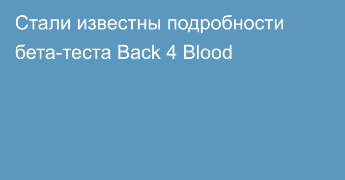 Стали известны подробности  бета-теста Back 4 Blood