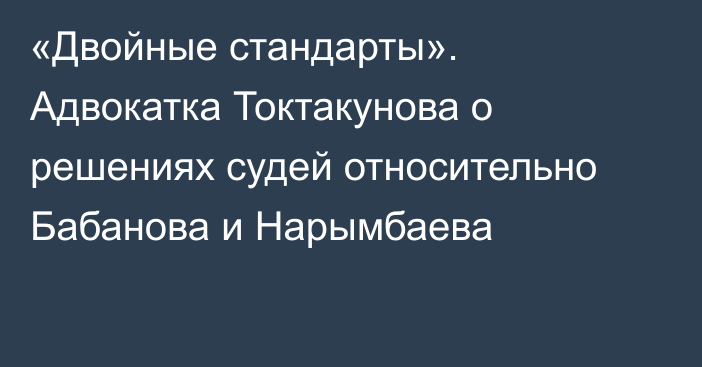 «Двойные стандарты». Адвокатка Токтакунова о решениях судей относительно Бабанова и Нарымбаева