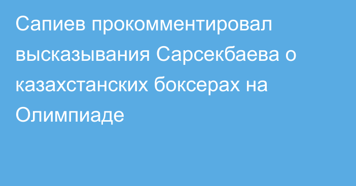 Сапиев прокомментировал высказывания Сарсекбаева о казахстанских боксерах на Олимпиаде