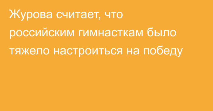Журова считает, что российским гимнасткам было тяжело настроиться на победу