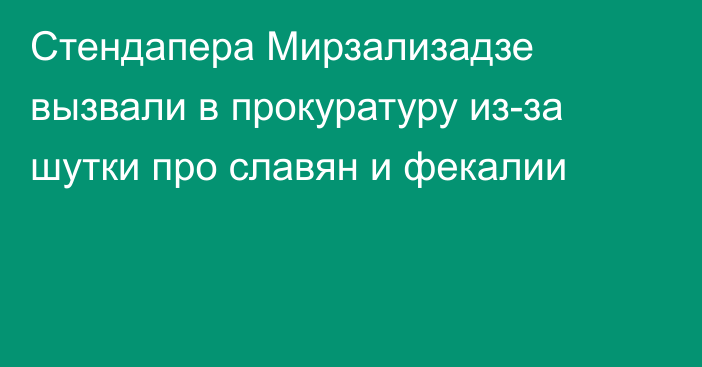 Стендапера Мирзализадзе вызвали в прокуратуру из-за шутки про славян и фекалии