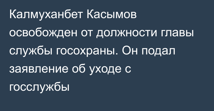 Калмуханбет Касымов освобожден от должности главы службы госохраны. Он подал заявление об уходе с госслужбы