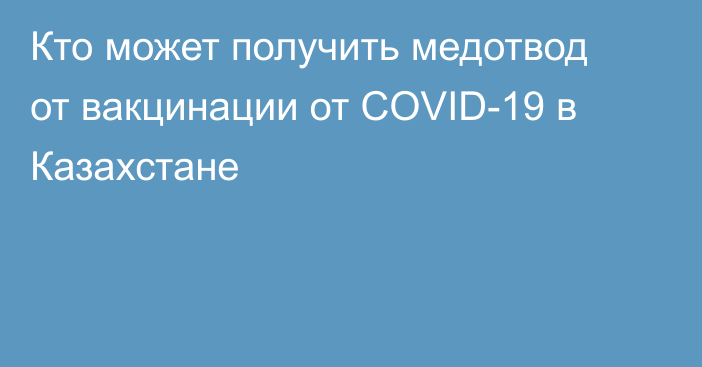 Кто может получить медотвод от вакцинации от COVID-19 в Казахстане