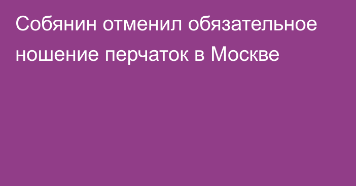 Собянин отменил обязательное ношение перчаток в Москве