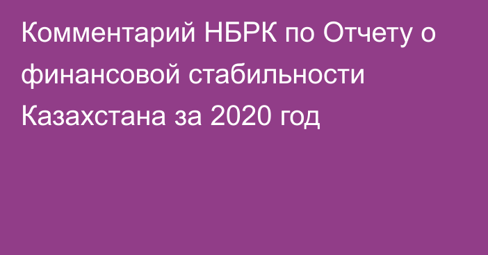 Комментарий НБРК по Отчету о финансовой стабильности Казахстана  за 2020 год