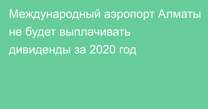 Международный аэропорт Алматы не будет выплачивать дивиденды за 2020 год