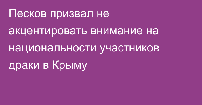 Песков призвал не акцентировать внимание на национальности участников драки в Крыму