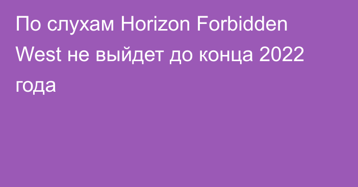 По слухам Horizon Forbidden West не выйдет до конца 2022 года