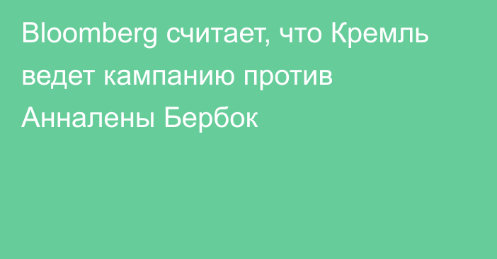 Bloomberg считает, что Кремль ведет кампанию против Анналены Бербок