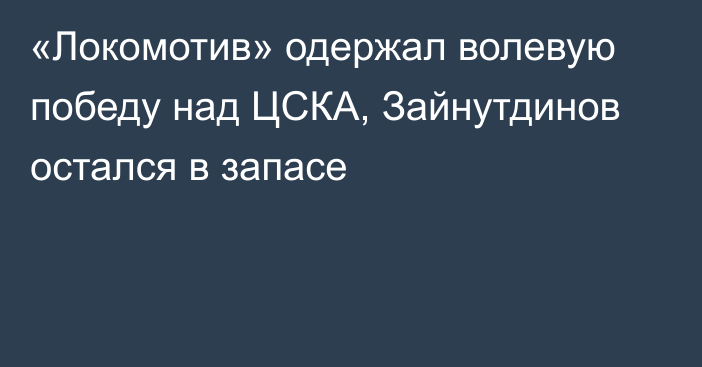 «Локомотив» одержал волевую победу над ЦСКА, Зайнутдинов остался в запасе