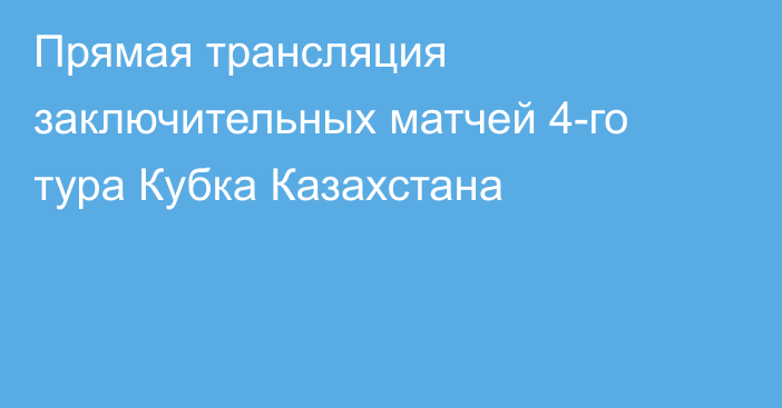 Прямая трансляция заключительных матчей 4-го тура Кубка Казахстана