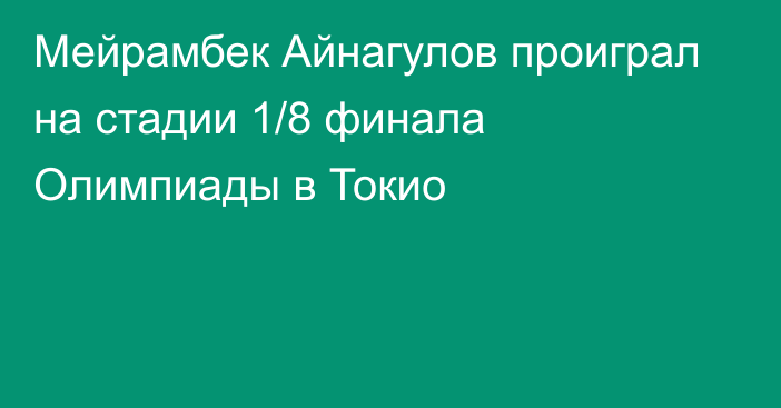 Мейрамбек Айнагулов проиграл на стадии 1/8 финала Олимпиады в Токио