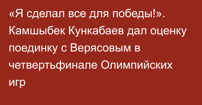«Я сделал все для победы!». Камшыбек Кункабаев дал оценку поединку с Верясовым в четвертьфинале Олимпийских игр