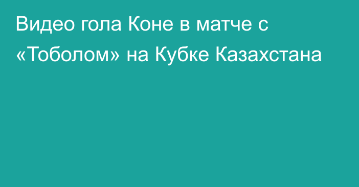 Видео гола Коне в матче с «Тоболом» на Кубке Казахстана