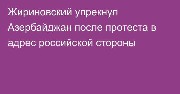 Жириновский упрекнул Азербайджан после протеста в адрес российской стороны