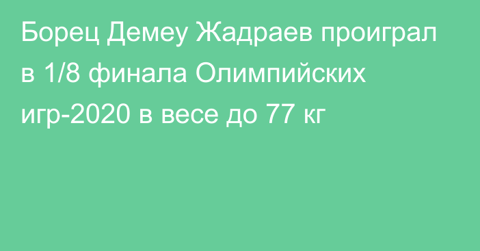 Борец Демеу Жадраев проиграл в 1/8 финала Олимпийских игр-2020 в весе до 77 кг