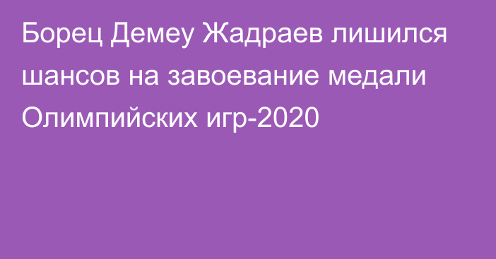 Борец Демеу Жадраев лишился шансов на завоевание медали Олимпийских игр-2020