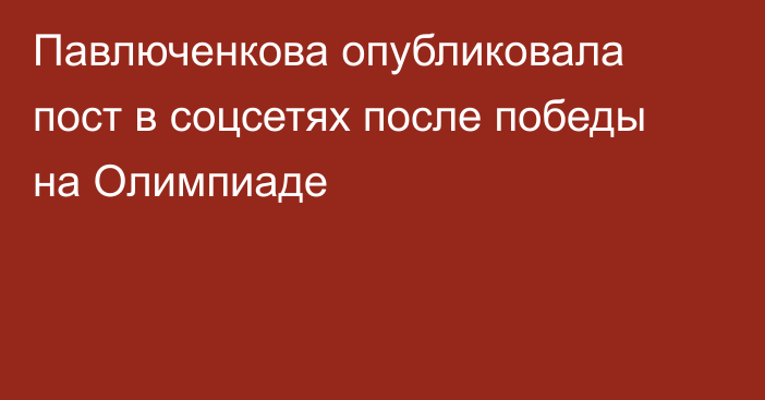 Павлюченкова опубликовала пост в соцсетях после победы на Олимпиаде